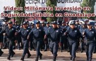 Video: Millonaria inversión en Seguridad Pública en Guadalupe