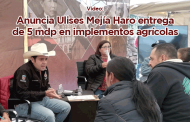 Video: Anuncia Ulises Mejía Haro proxima entrega de 5 mdp en implementos agrícolas
