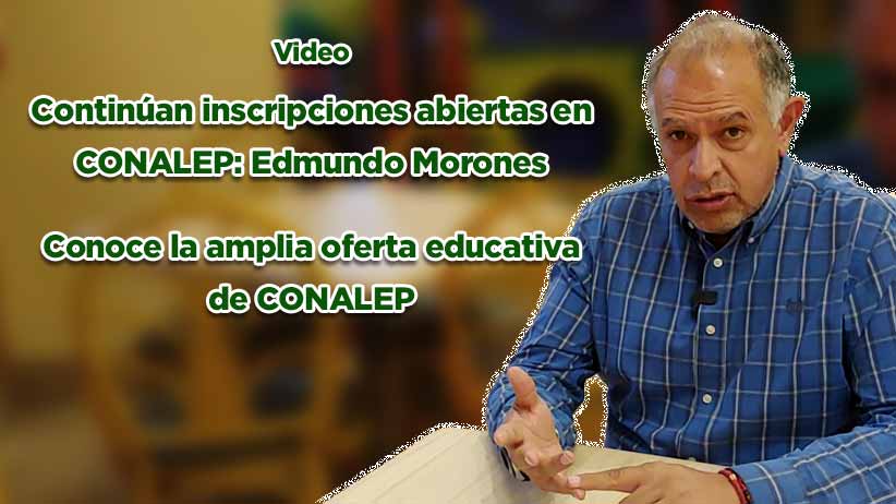 Continúan las inscripciones abiertas en CONALEP: Edmundo Morones Dueñas (Vídeo)