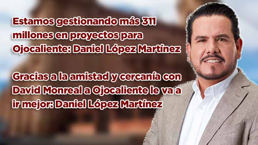 Estamos gestionando más 311 millones en proyectos para Ojocaliente: Daniel López Martínez (video)