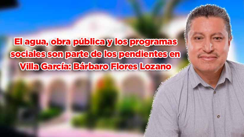 El agua, obra pública y los programas sociales son parte de los pendientes en Villa García: Bárbaro Flores Lozano (video)