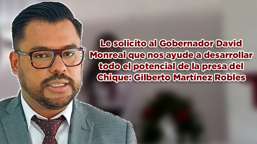 Le solicito al Gobernador David Monreal que nos ayude a desarrollar todo el potencial de la presa del Chique: Gilberto Martínez Robles (Video)