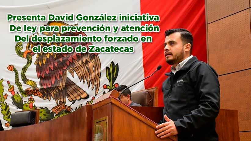 Presenta David González iniciativa de ley para la prevención y atención del desplazamiento forzado interno en el estado de Zacatecas (video)