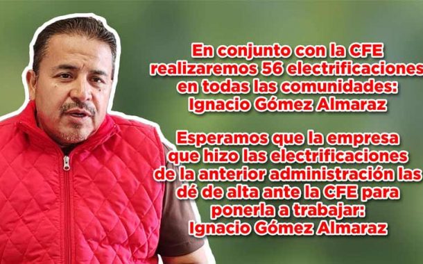 En conjunto con la CFE realizaremos 56 electrificaciones en todas las comunidades de Sain Alto: Ignacio Gómez Almaraz
